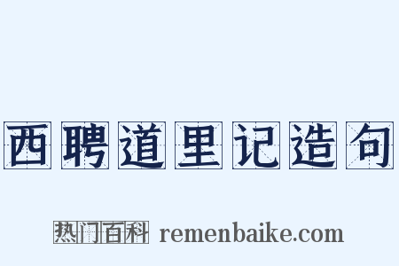 西聘道里记造句是什么意思的图片